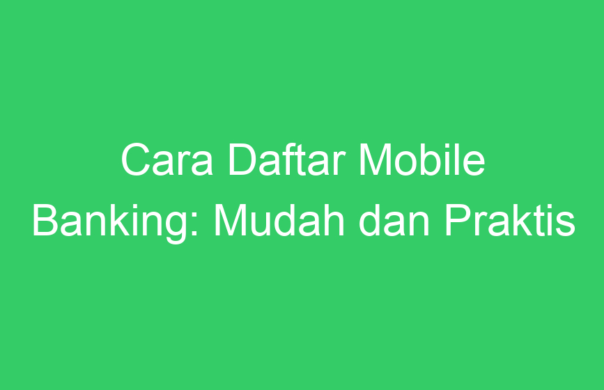 Cara Daftar Mobile Banking: Mudah Dan Praktis | Andro POP News